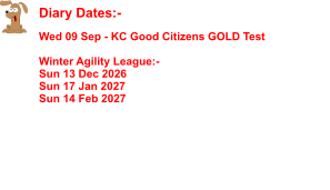 Diary Dates:-    Wed 09 Sep - KC Good Citizens GOLD Test  Winter Agility League:- Sun 13 Dec 2026 Sun 17 Jan 2027 Sun 14 Feb 2027